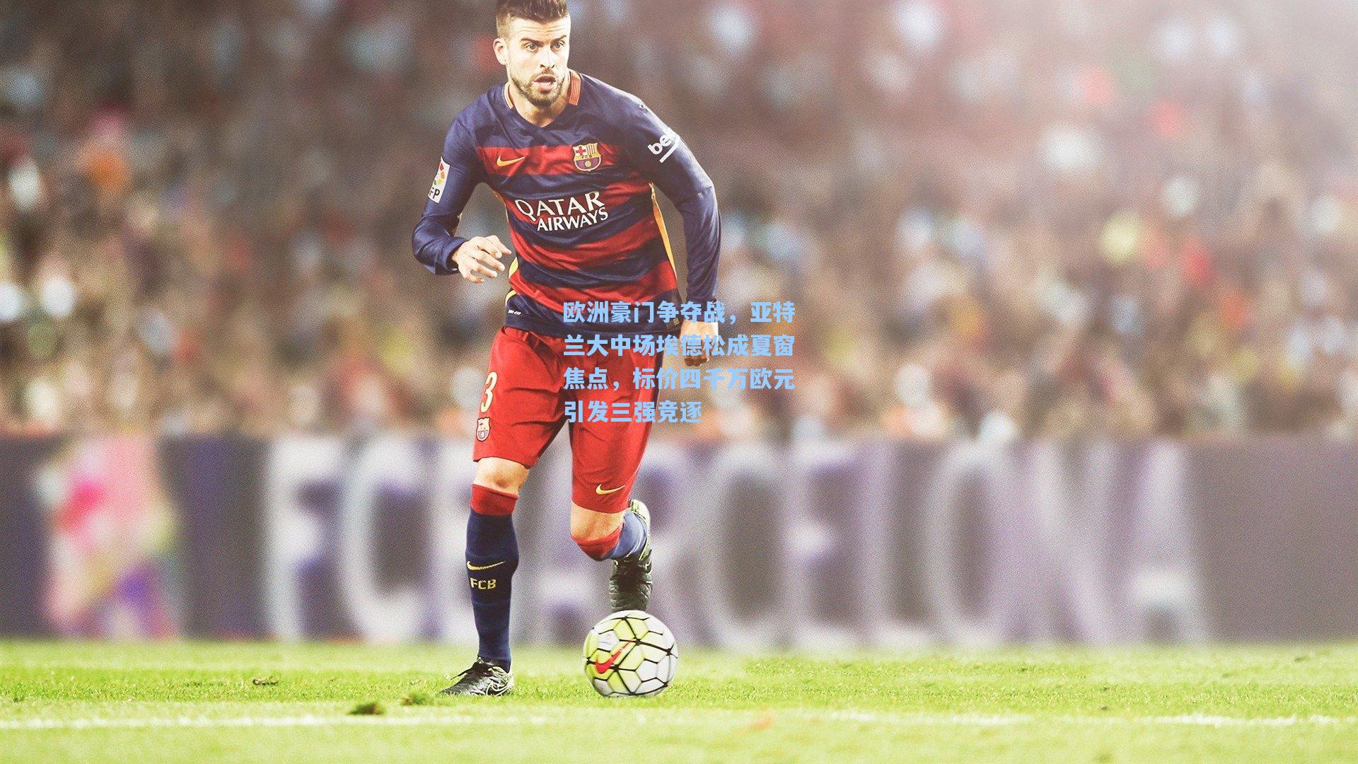 欧洲豪门争夺战，亚特兰大中场埃德松成夏窗焦点，标价四千万欧元引发三强竞逐