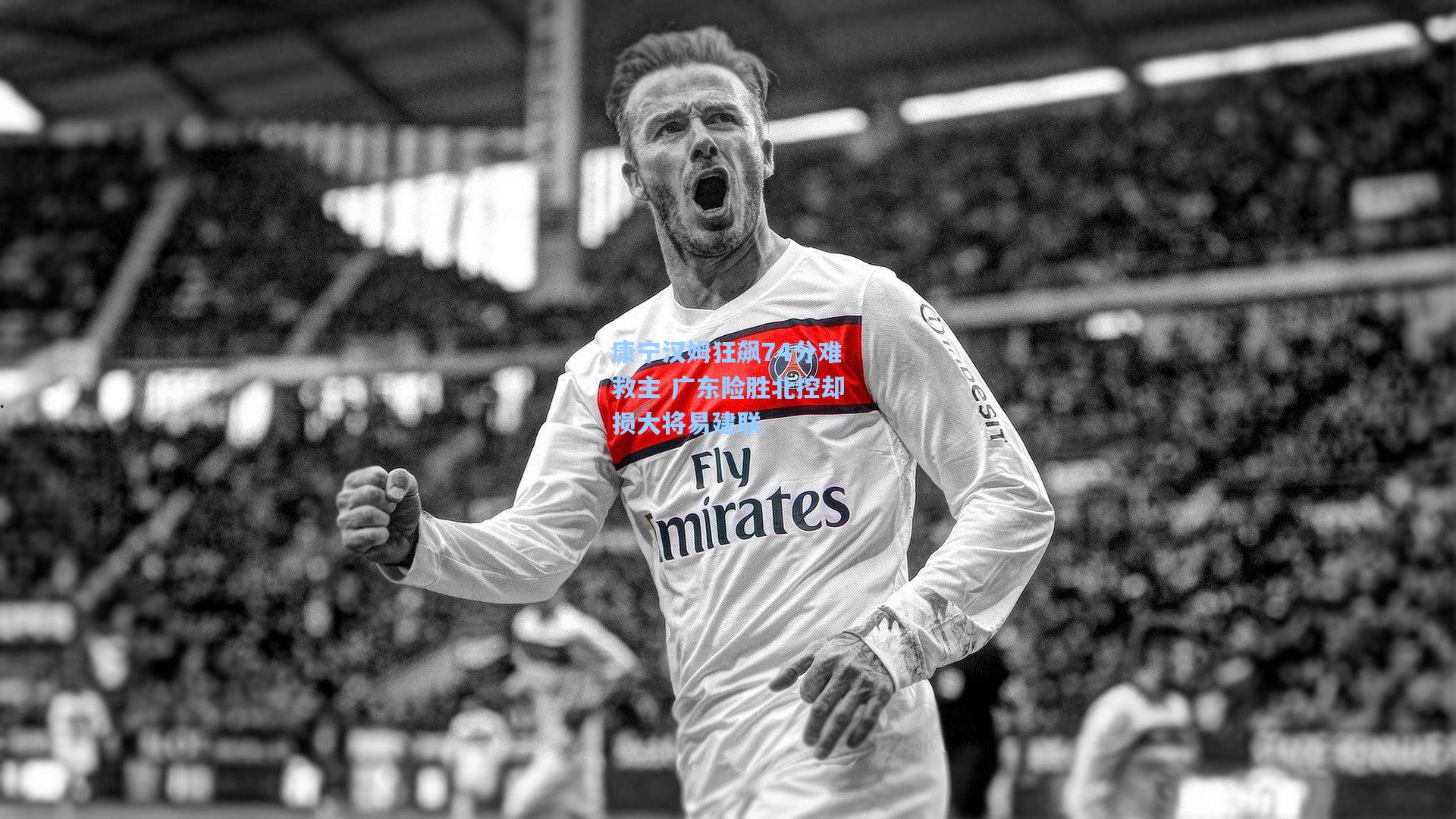 康宁汉姆狂飙74分难救主 广东险胜北控却损大将易建联