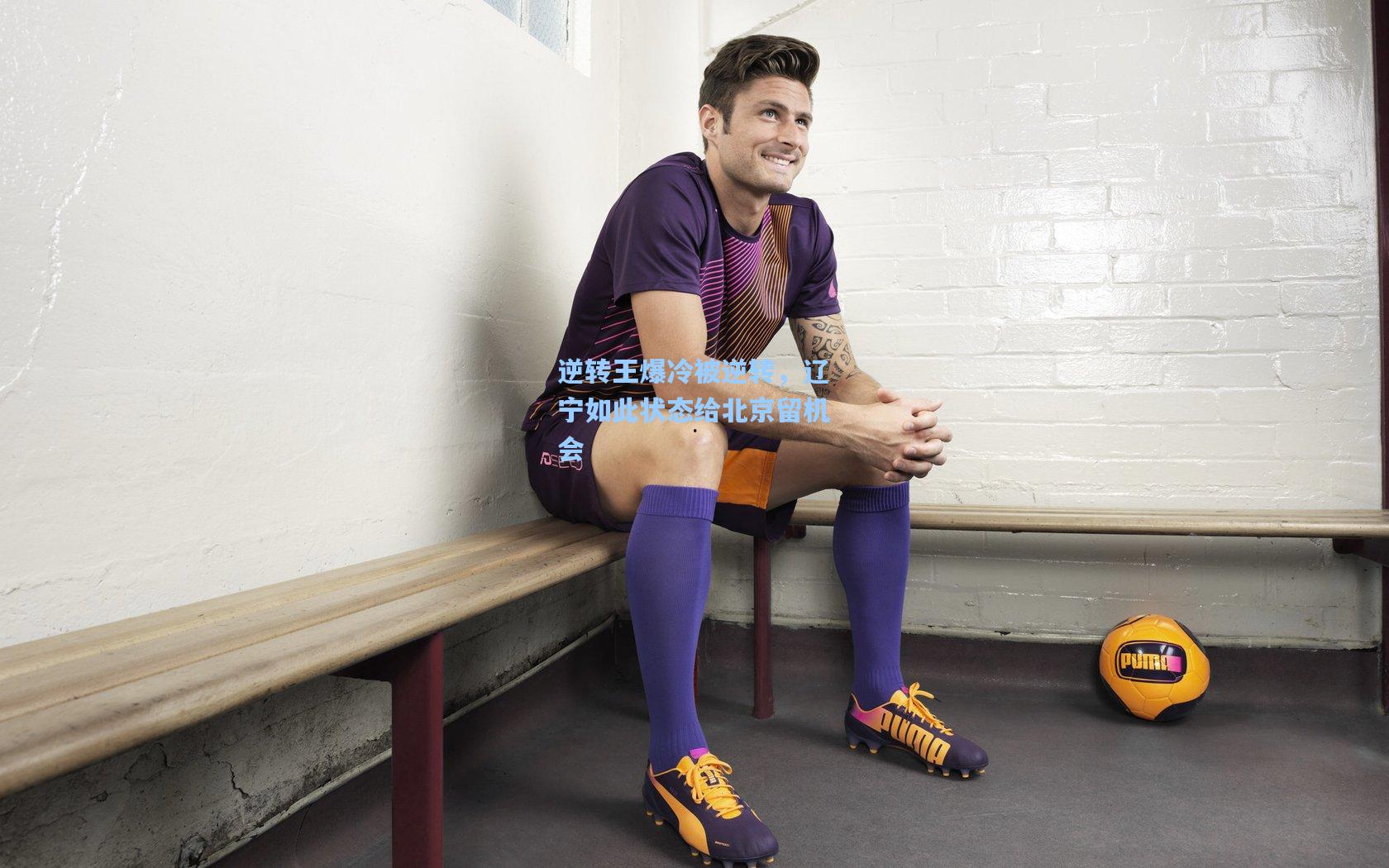 逆转王爆冷被逆转，辽宁如此状态给北京留机会