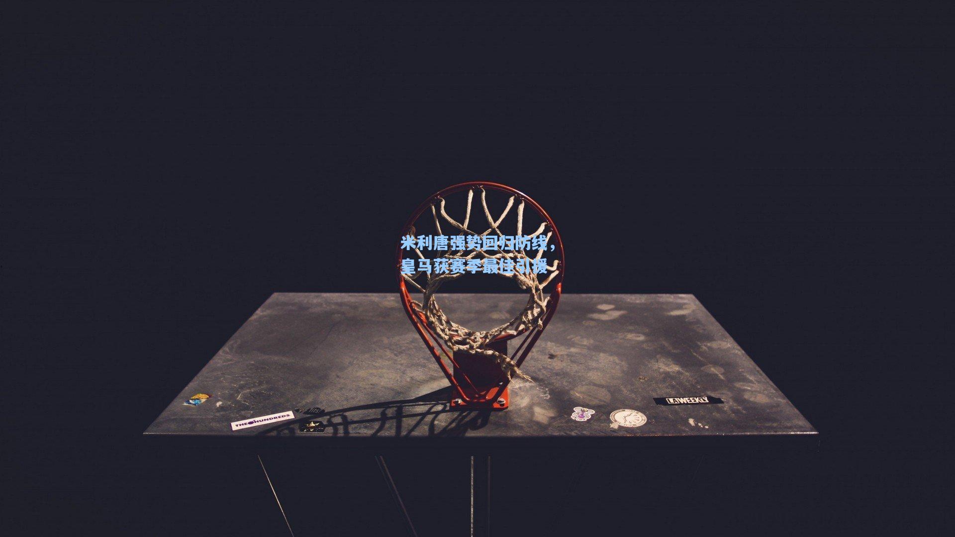 米利唐强势回归防线，皇马获赛季最佳引援