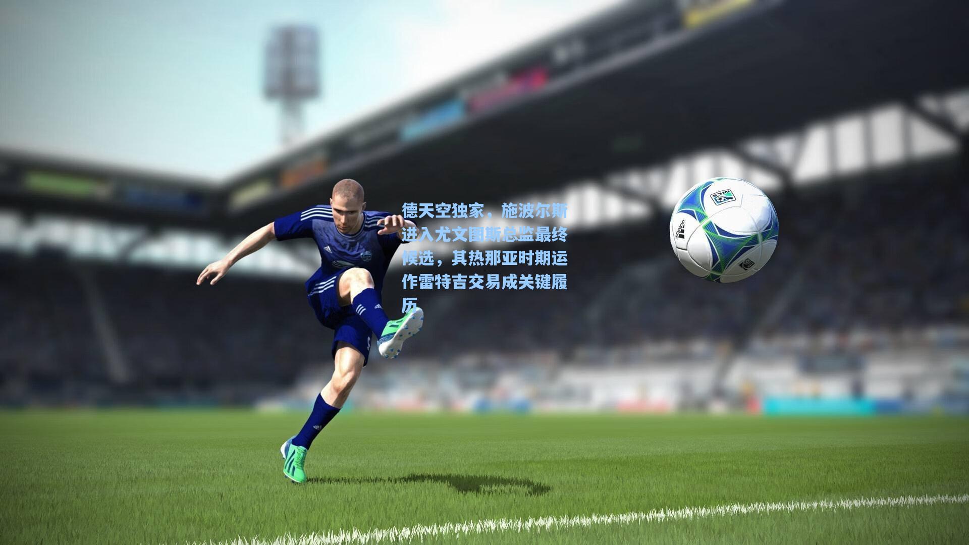 德天空独家，施波尔斯进入尤文图斯总监最终候选，其热那亚时期运作雷特吉交易成关键履历