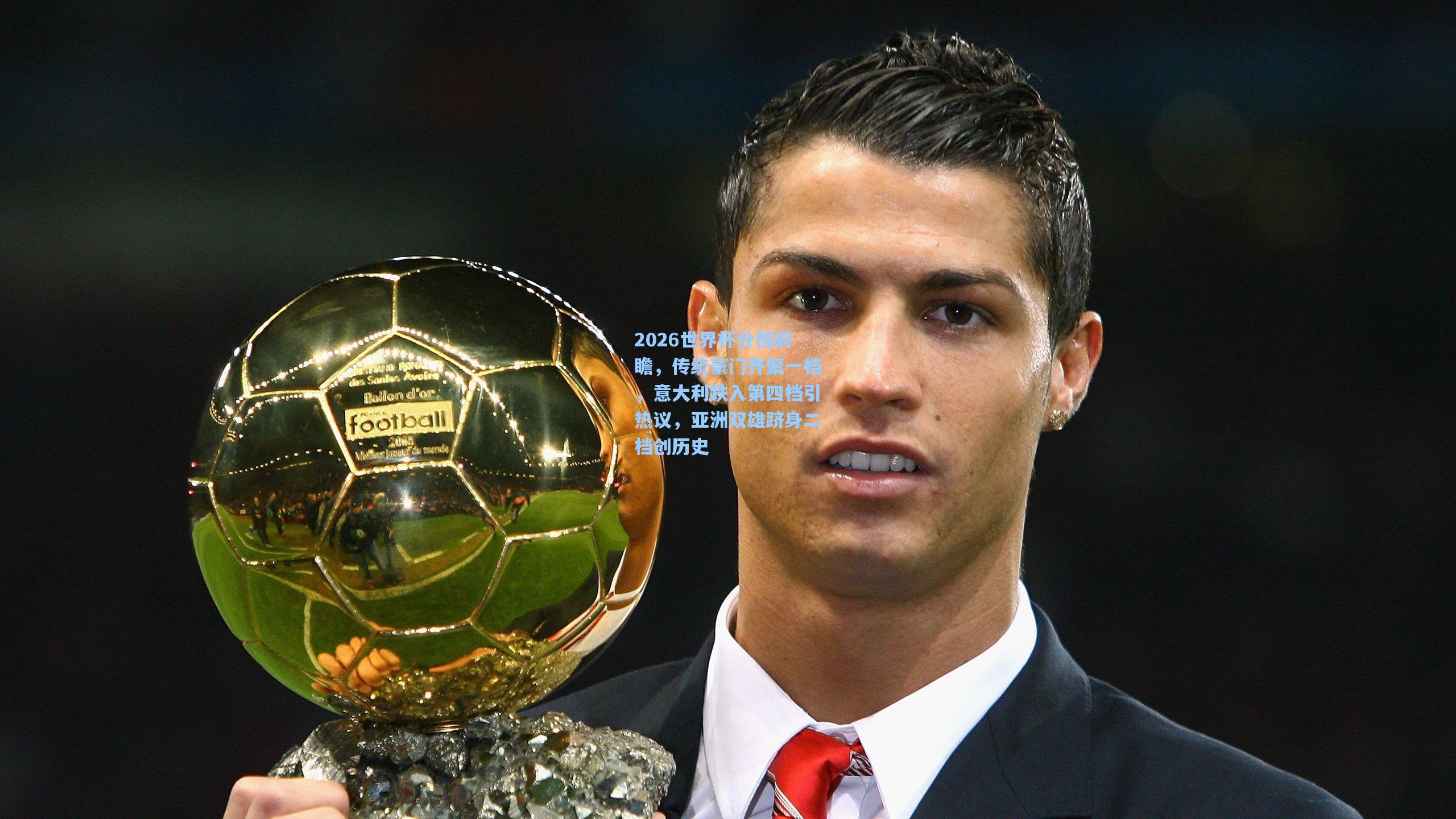 2026世界杯分档前瞻，传统豪门齐聚一档，意大利跌入第四档引热议，亚洲双雄跻身二档创历史